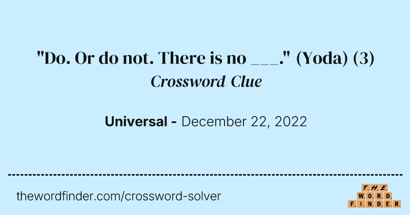 "Do. Or do not. There is no ___." (Yoda) crossword clue image
