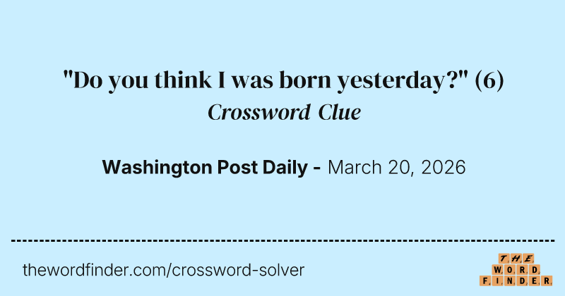 "Do you think I was born yesterday?" crossword clue image