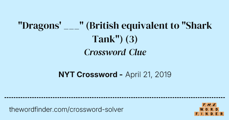 "Dragons' ___" (British equivalent to "Shark Tank") crossword clue image