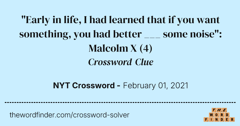 "Early in life, I had learned that if you want something, you had better ___ some noise": Malcolm X crossword clue image