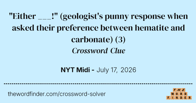 "Either ___!" (geologist's punny response when asked their preference between hematite and carbonate) crossword clue image