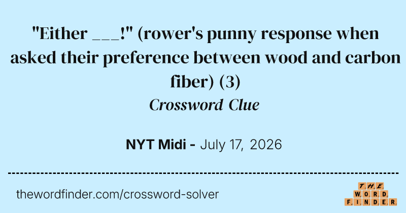 "Either ___!" (rower's punny response when asked their preference between wood and carbon fiber) crossword clue image