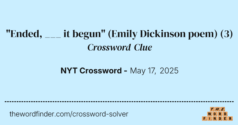 "Ended, ___ it begun" (Emily Dickinson poem) crossword clue image