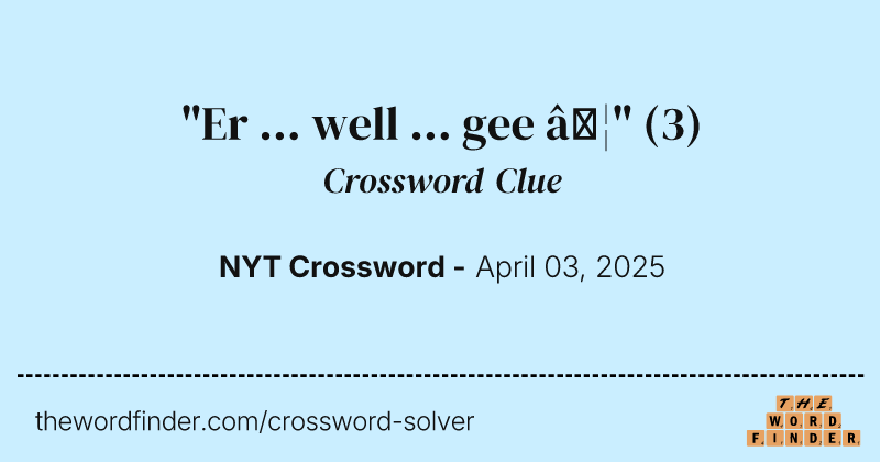 "Er ... well ... gee …" crossword clue image