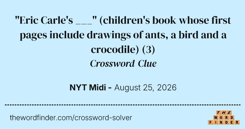 "Eric Carle's ___" (children's book whose first pages include drawings of ants, a bird and a crocodile) crossword clue image