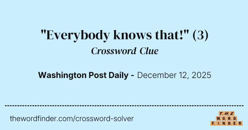"Everybody knows that!" crossword clue image