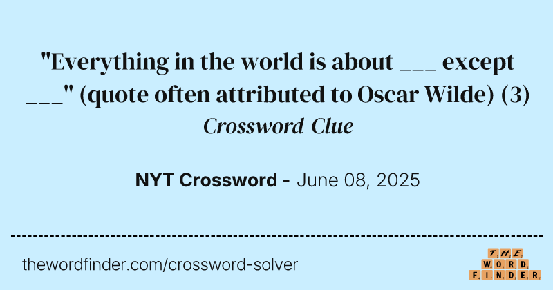 "Everything in the world is about ___ except ___" (quote often attributed to Oscar Wilde) crossword clue image