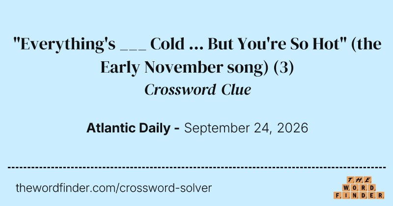 "Everything's ___ Cold ... But You're So Hot" (the Early November song) crossword clue image