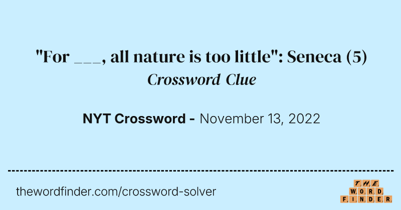 "For ___, all nature is too little": Seneca crossword clue image