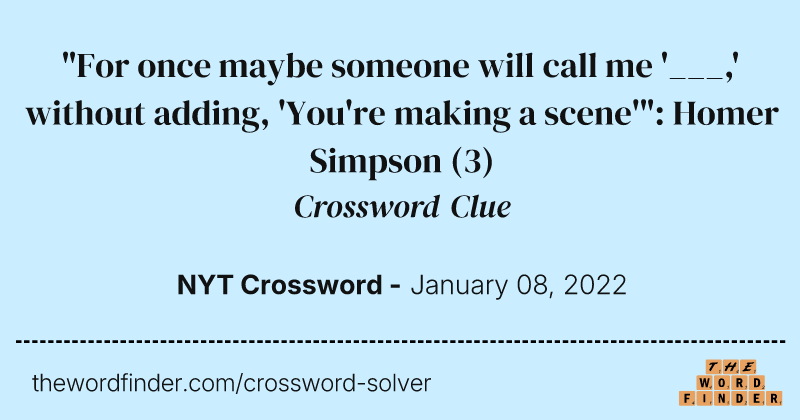 "For once maybe someone will call me '___,' without adding, 'You're making a scene'": Homer Simpson crossword clue image