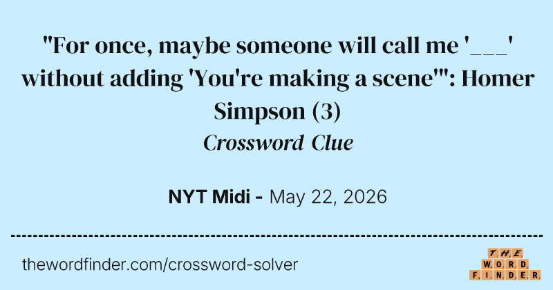 "For once, maybe someone will call me '___' without adding 'You're making a scene'": Homer Simpson crossword clue image