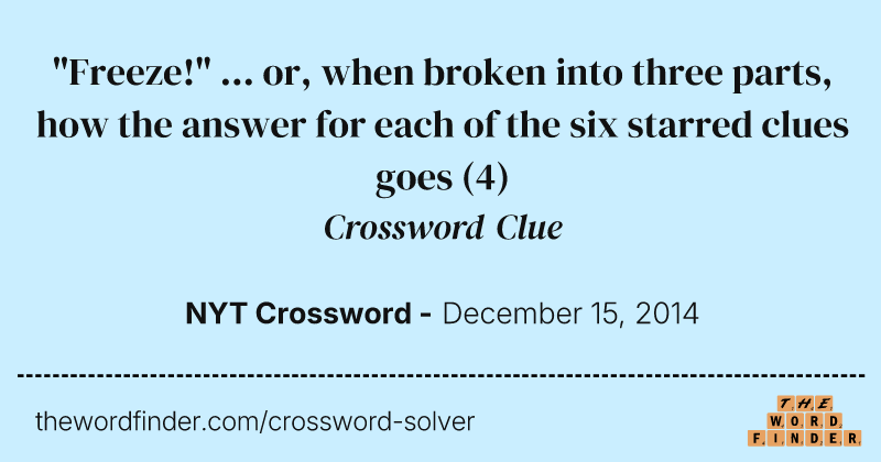 "Freeze!" ... or, when broken into three parts, how the answer for each of the six starred clues goes crossword clue image