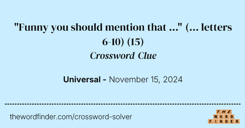 "Funny you should mention that ..." (... letters 6-10) crossword clue image