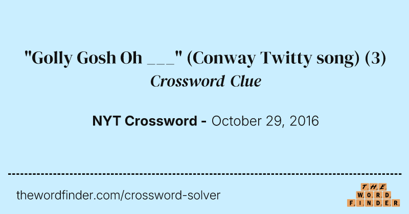 "Golly Gosh Oh ___" (Conway Twitty song) crossword clue image