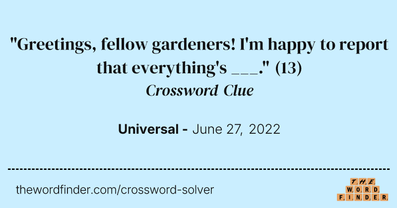 "Greetings, fellow gardeners! I'm happy to report that everything's ___." crossword clue image
