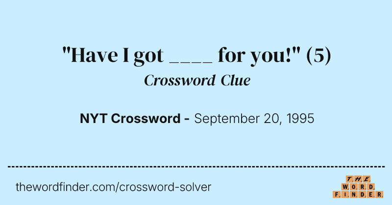 "Have I got ____ for you!" crossword clue image