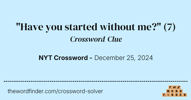 "Have you started without me?" crossword clue image