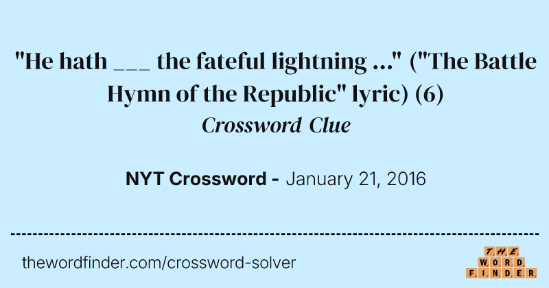 "He hath ___ the fateful lightning ..." ("The Battle Hymn of the Republic" lyric) crossword clue image