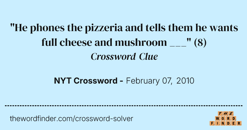 "He phones the pizzeria and tells them he wants full cheese and mushroom ___" crossword clue image