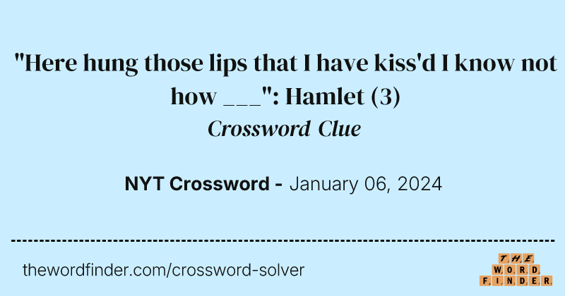 "Here hung those lips that I have kiss'd I know not how ___": Hamlet crossword clue image