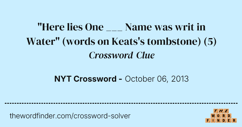 "Here lies One ___ Name was writ in Water" (words on Keats's tombstone) crossword clue image