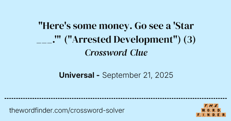 "Here's some money. Go see a 'Star ___.'" ("Arrested Development") crossword clue image