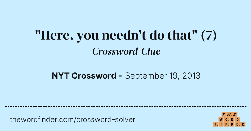 "Here, you needn't do that" crossword clue image
