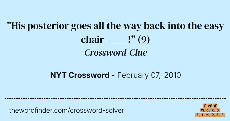 "His posterior goes all the way back into the easy chair - ___!" crossword clue image