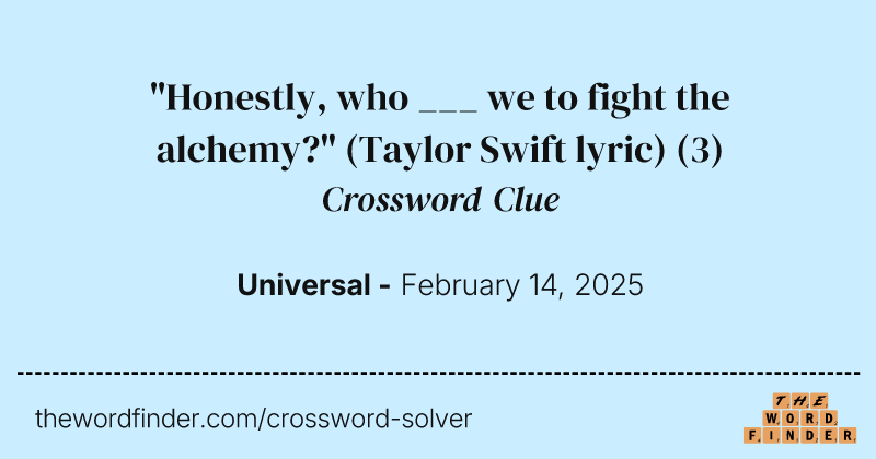 "Honestly, who ___ we to fight the alchemy?" (Taylor Swift lyric) crossword clue image