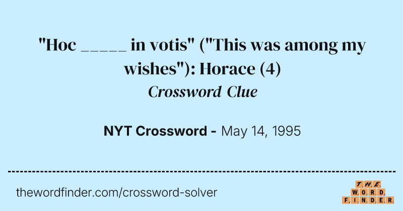 "Hoc _____ in votis" ("This was among my wishes"): Horace crossword clue image