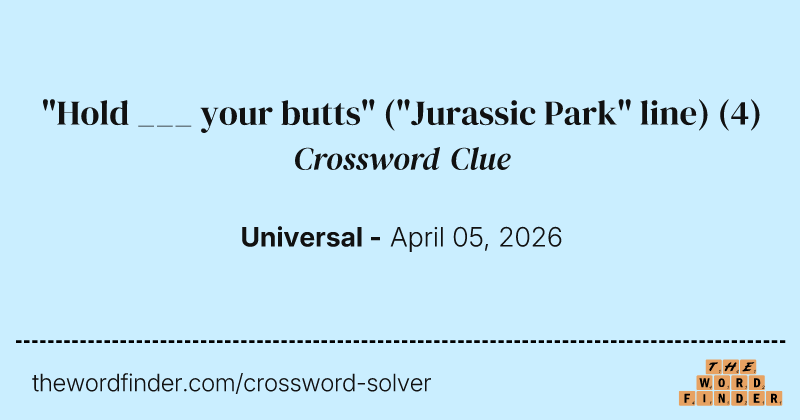 "Hold ___ your butts" ("Jurassic Park" line) crossword clue image