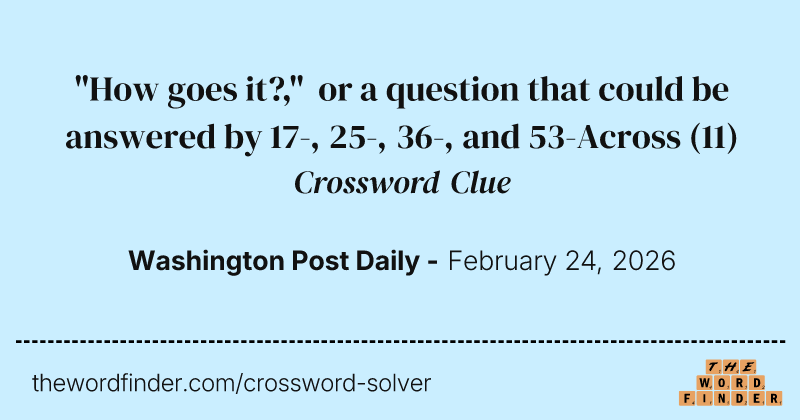 "How goes it?," or a question that could be answered by 17-, 25-, 36-, and 53-Across crossword clue image