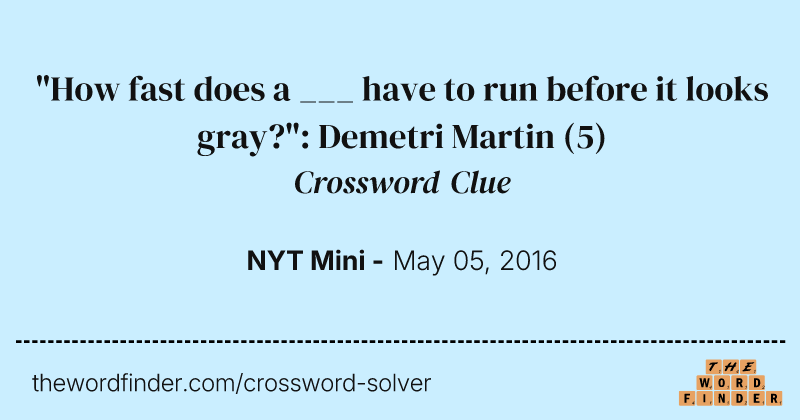 "How fast does a ___ have to run before it looks gray?": Demetri Martin crossword clue image