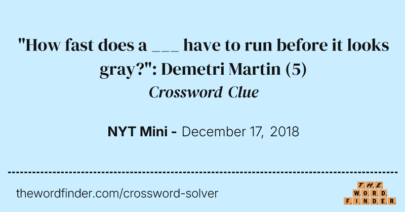 "How fast does a ___ have to run before it looks gray?": Demetri Martin crossword clue image