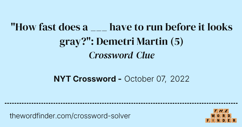 "How fast does a ___ have to run before it looks gray?": Demetri Martin crossword clue image