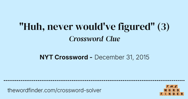 "Huh, never would've figured" crossword clue image