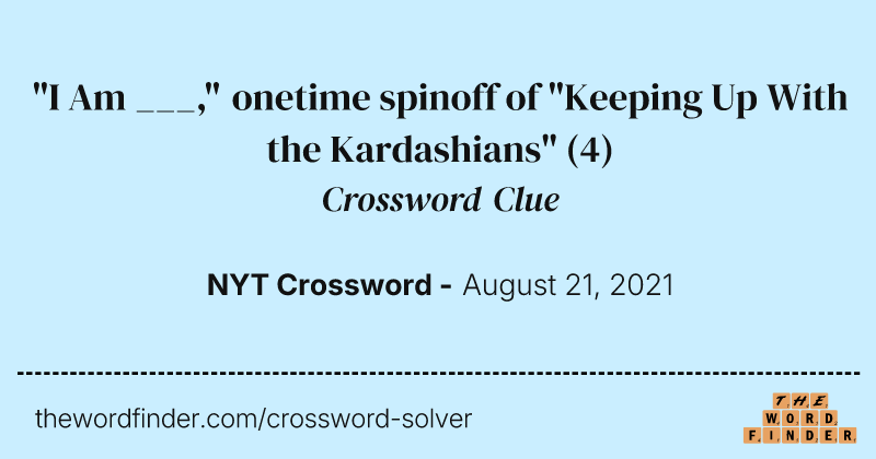 "I Am ___," onetime spinoff of "Keeping Up With the Kardashians" crossword clue image
