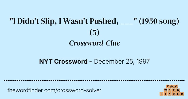 "I Didn't Slip, I Wasn't Pushed, ___" (1950 song) crossword clue image