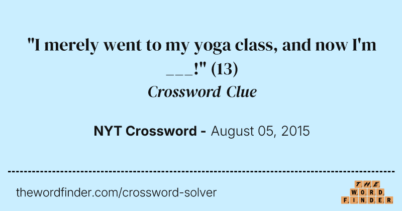 "I merely went to my yoga class, and now I'm ___!" crossword clue image