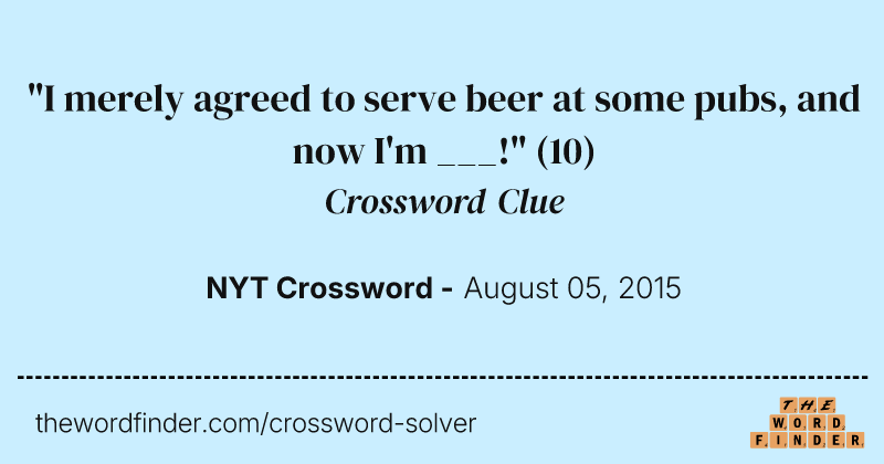 "I merely agreed to serve beer at some pubs, and now I'm ___!" crossword clue image