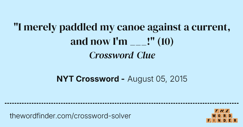 "I merely paddled my canoe against a current, and now I'm ___!" crossword clue image