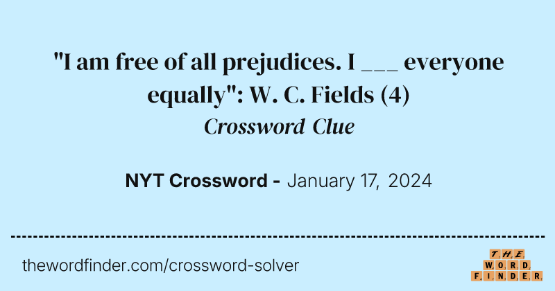 "I am free of all prejudices. I ___ everyone equally": W. C. Fields crossword clue image