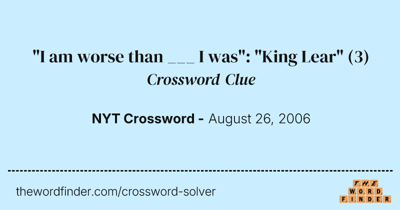 "I am worse than ___ I was": "King Lear" crossword clue image