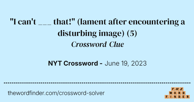 "I can't ___ that!" (lament after encountering a disturbing image) crossword clue image