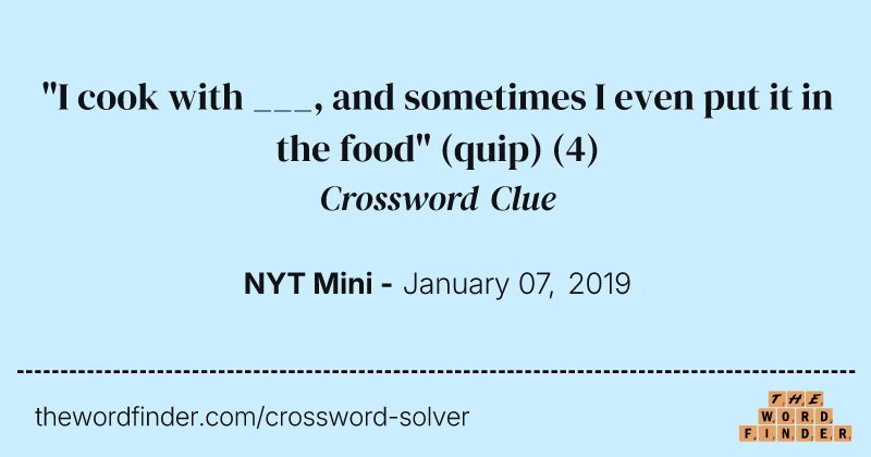 "I cook with ___, and sometimes I even put it in the food" (quip) crossword clue image