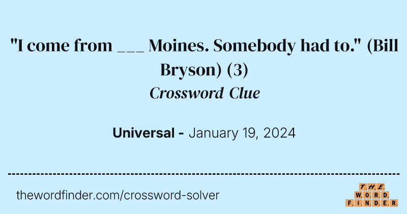 "I come from ___ Moines. Somebody had to." (Bill Bryson) crossword clue image