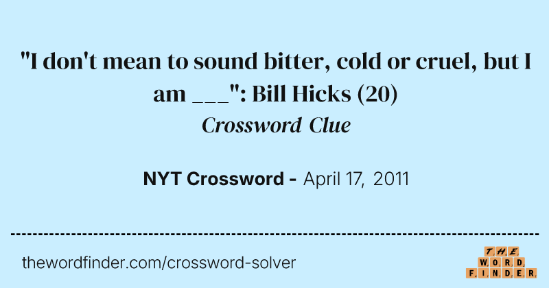 "I don't mean to sound bitter, cold or cruel, but I am ___": Bill Hicks crossword clue image