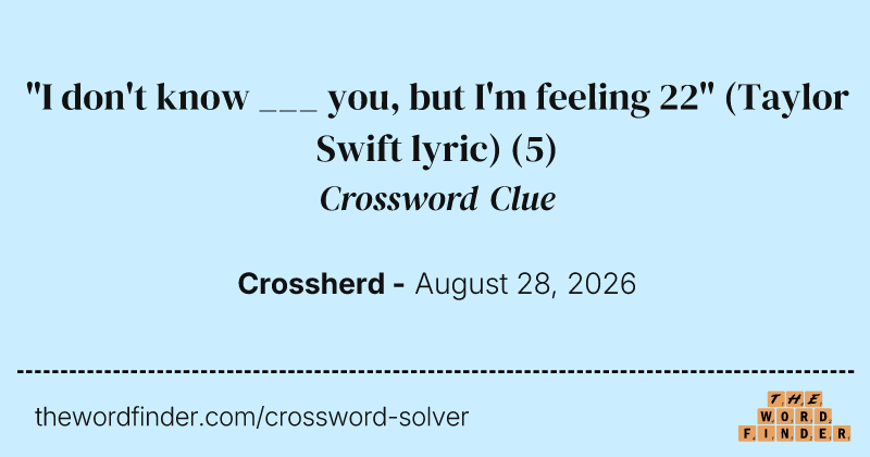 "I don't know ___ you, but I'm feeling 22" (Taylor Swift lyric) crossword clue image