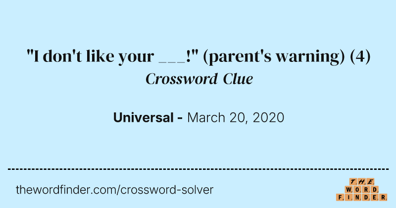 "I don't like your ___!" (parent's warning) crossword clue image