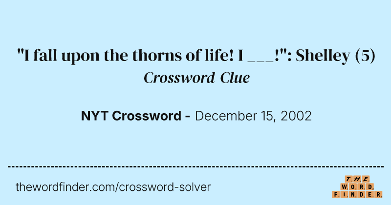 "I fall upon the thorns of life! I ___!": Shelley crossword clue image